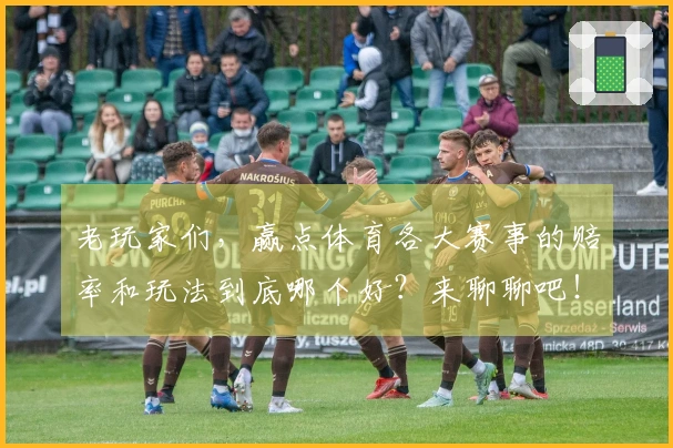 老玩家们，赢点体育各大赛事的赔率和玩法到底哪个好？来聊聊吧！