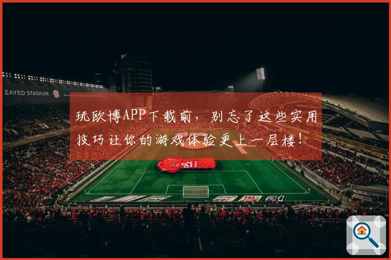 玩欧博APP下载前，别忘了这些实用技巧让你的游戏体验更上一层楼！
