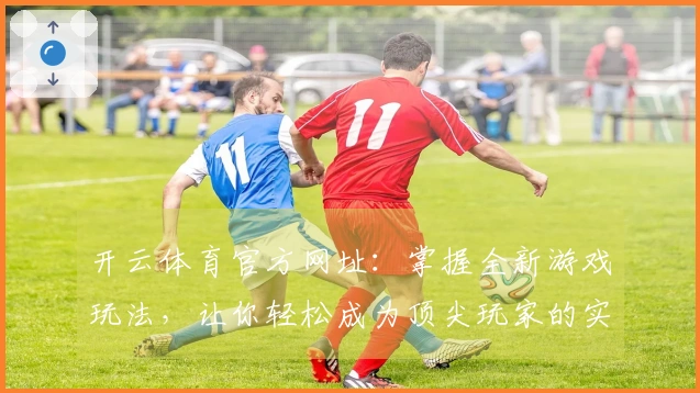 开云体育官方网址：掌握全新游戏玩法，让你轻松成为顶尖玩家的实用技巧