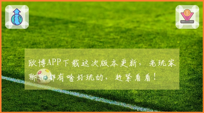欧博APP下载这次版本更新，老玩家聊聊都有啥好玩的，赶紧看看！