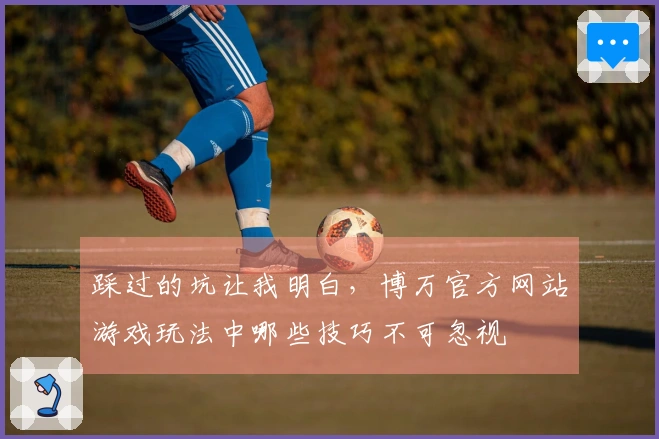踩过的坑让我明白，博万官方网站游戏玩法中哪些技巧不可忽视
