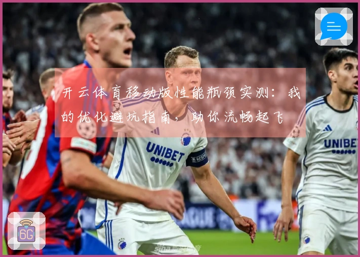 开云体育移动版性能瓶颈实测：我的优化避坑指南，助你流畅起飞
