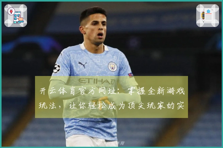 开云体育官方网址：掌握全新游戏玩法，让你轻松成为顶尖玩家的实用技巧