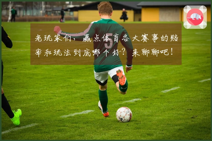 老玩家们，赢点体育各大赛事的赔率和玩法到底哪个好？来聊聊吧！